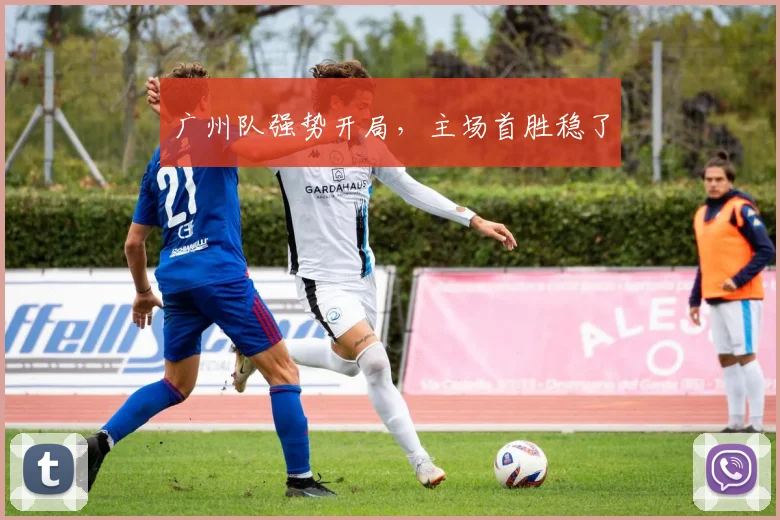 广州队强势开局,主场首胜稳了