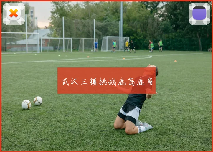 武汉三镇挑战鹿岛鹿角