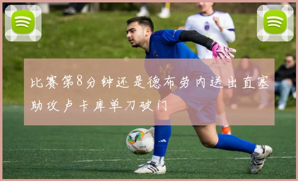 比赛第8分钟还是德布劳内送出直塞助攻卢卡库单刀破门