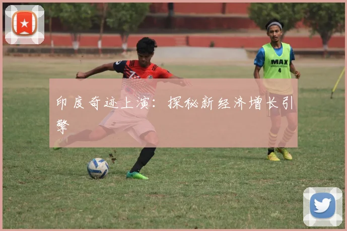 印度奇迹上演：探秘新经济增长引擎