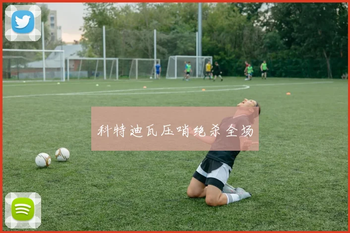 科特迪瓦压哨绝杀全场