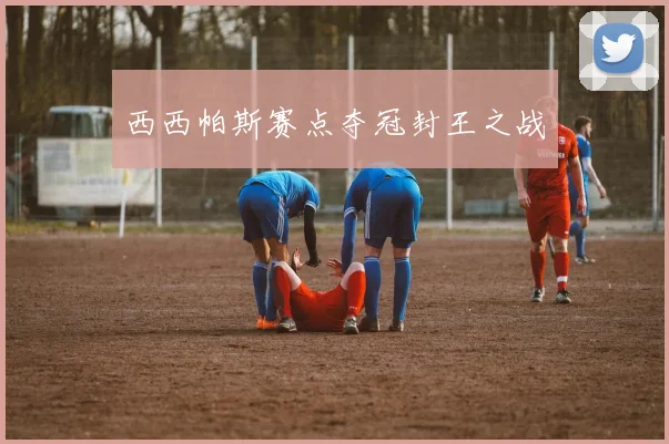 西西帕斯赛点夺冠封王之战