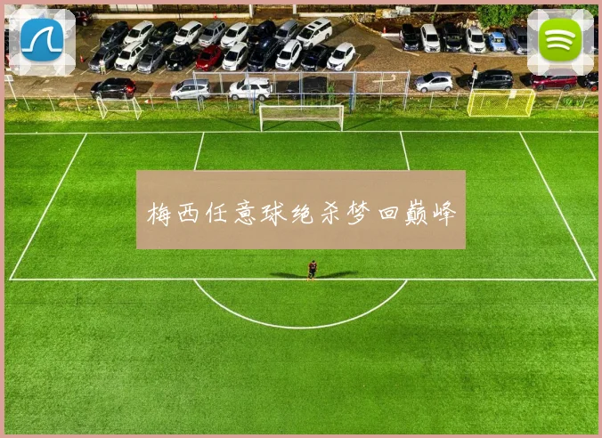 梅西任意球绝杀梦回巅峰