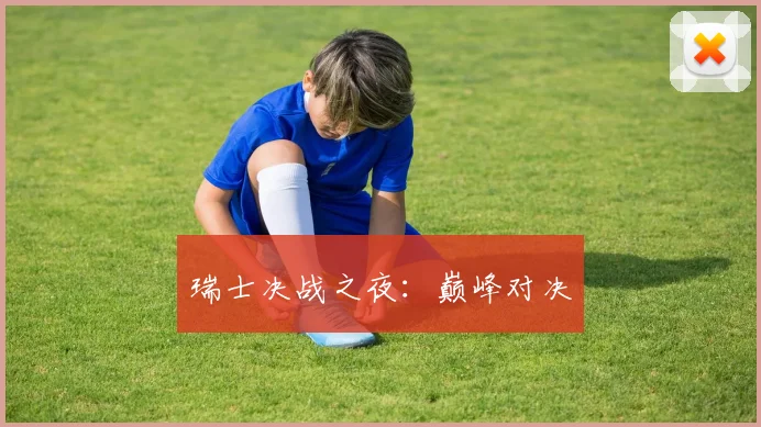 瑞士决战之夜：巅峰对决