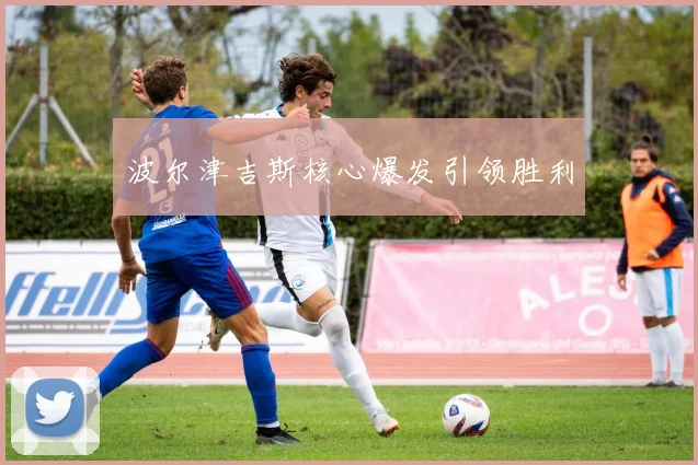 波尔津吉斯核心爆发引领胜利
