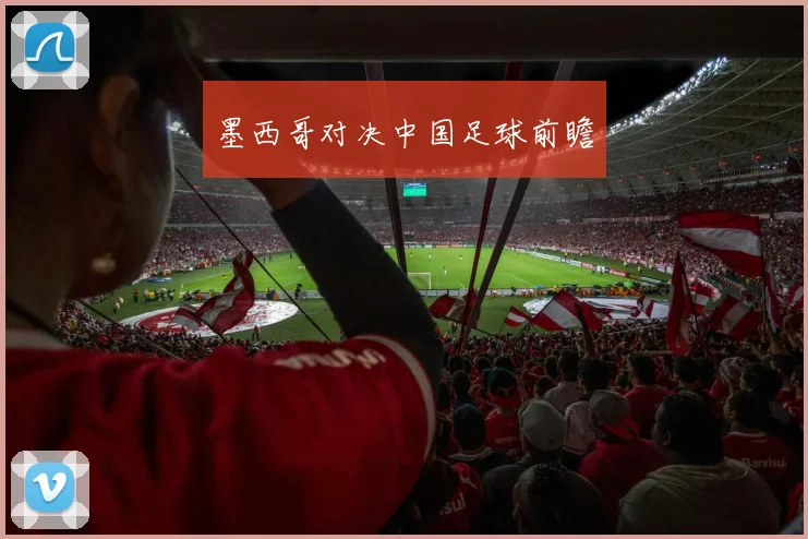 墨西哥对决中国足球前瞻