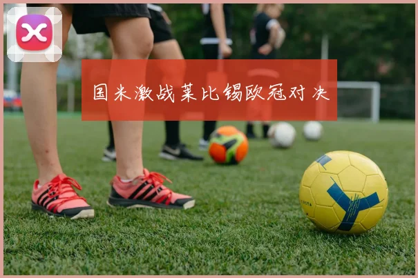 国米激战莱比锡欧冠对决
