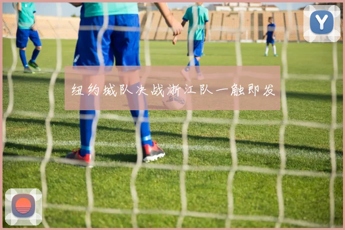 纽约城队决战浙江队一触即发
