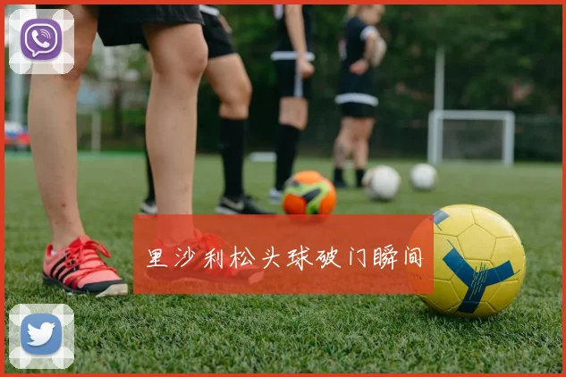 里沙利松头球破门瞬间