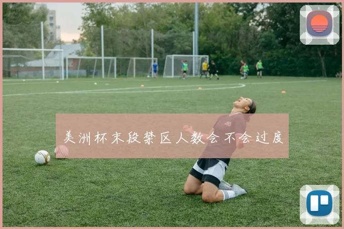 美洲杯末段禁区人数会不会过度