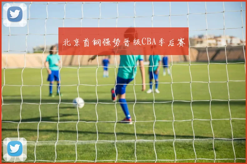 北京首钢强势晋级CBA季后赛