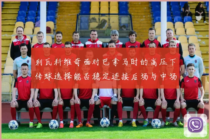 利瓦科维奇面对巴拿马时的高压下传球选择能否稳定连接后场与中场