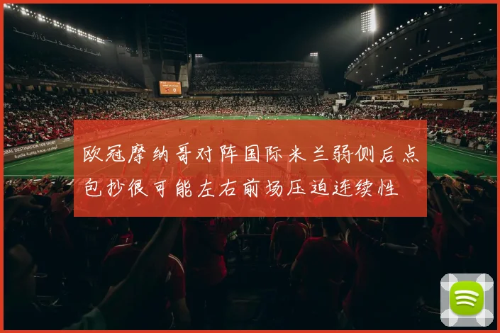 欧冠摩纳哥对阵国际米兰弱侧后点包抄很可能左右前场压迫连续性