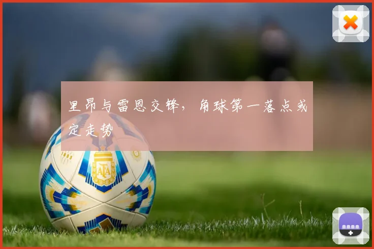里昂与雷恩交锋，角球第一落点或定走势