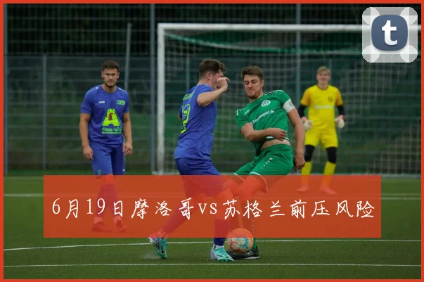 6月19日摩洛哥vs苏格兰前压风险