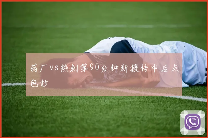 药厂vs热刺第90分钟新援传中后点包抄