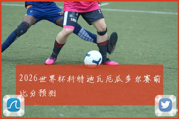 2026世界杯科特迪瓦厄瓜多尔赛前比分预测