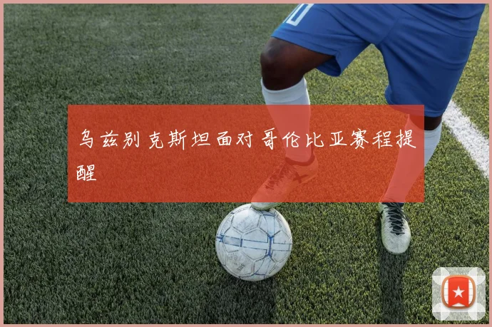 乌兹别克斯坦面对哥伦比亚赛程提醒
