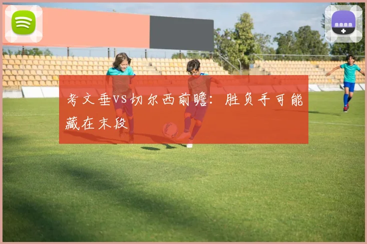 考文垂vs切尔西前瞻:胜负手可能藏在末段