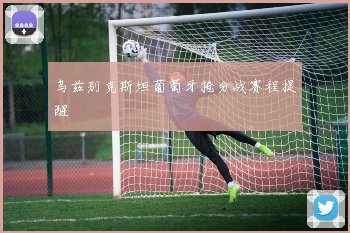 乌兹别克斯坦葡萄牙抢分战赛程提醒