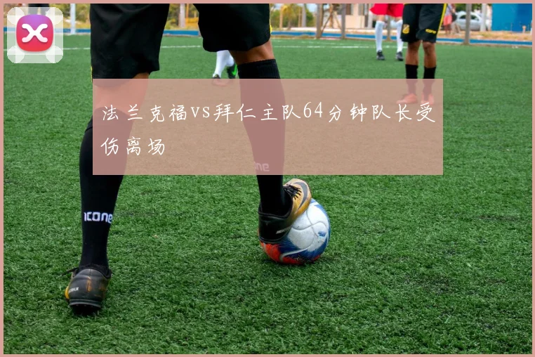 法兰克福vs拜仁主队64分钟队长受伤离场