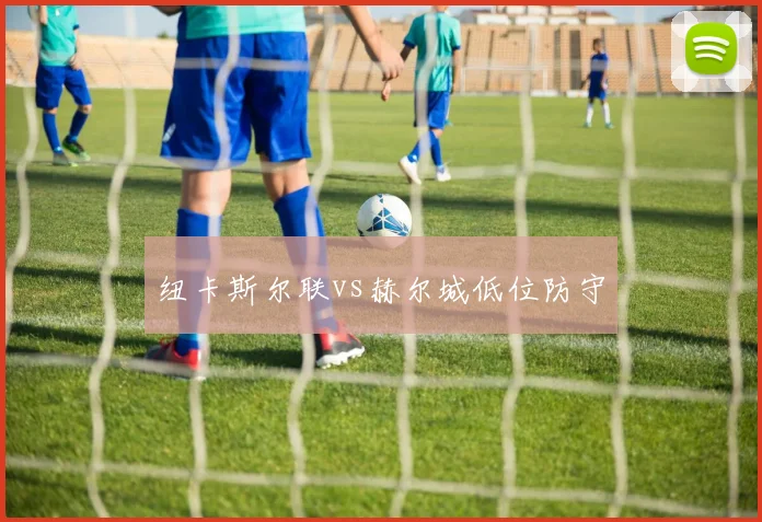 纽卡斯尔联vs赫尔城低位防守