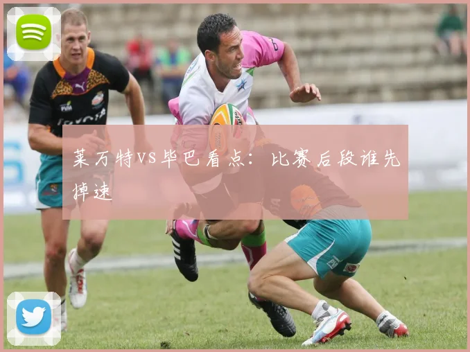 莱万特vs毕巴看点：比赛后段谁先掉速