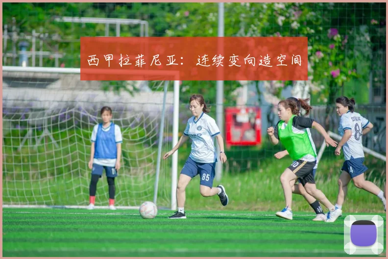西甲拉菲尼亚：连续变向造空间