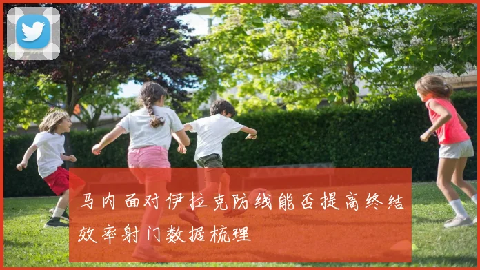马内面对伊拉克防线能否提高终结效率射门数据梳理