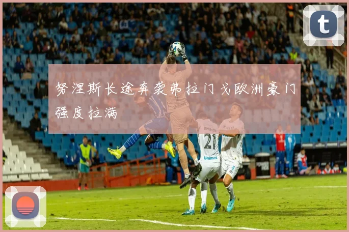 努涅斯长途奔袭弗拉门戈欧洲豪门强度拉满