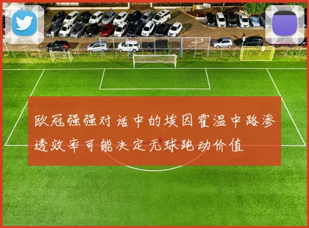 欧冠强强对话中的埃因霍温中路渗透效率可能决定无球跑动价值
