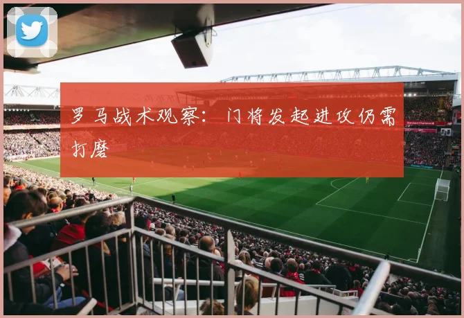 罗马战术观察：门将发起进攻仍需打磨