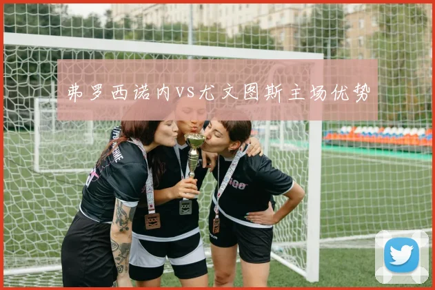弗罗西诺内vs尤文图斯主场优势