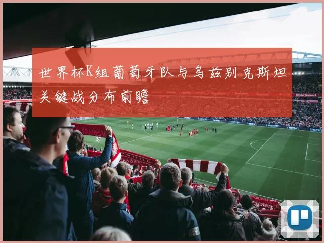 世界杯K组葡萄牙队与乌兹别克斯坦关键战分布前瞻