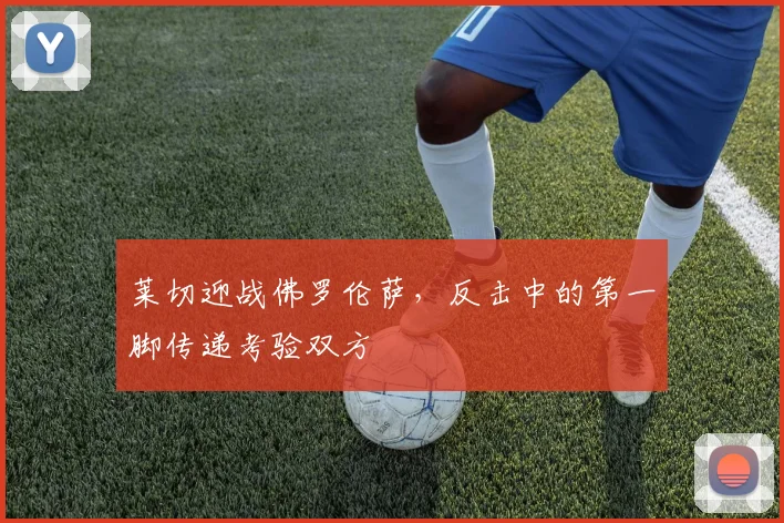 莱切迎战佛罗伦萨，反击中的第一脚传递考验双方