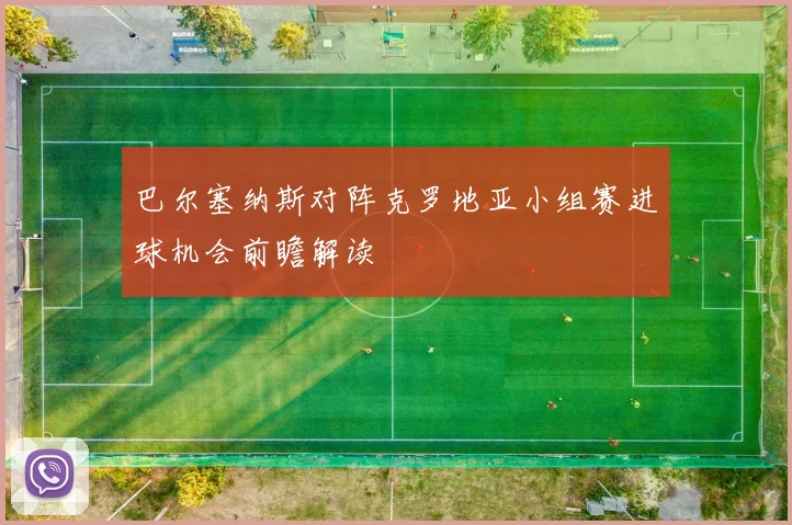 巴尔塞纳斯对阵克罗地亚小组赛进球机会前瞻解读