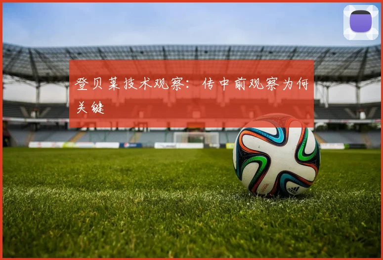 登贝莱技术观察:传中前观察为何关键